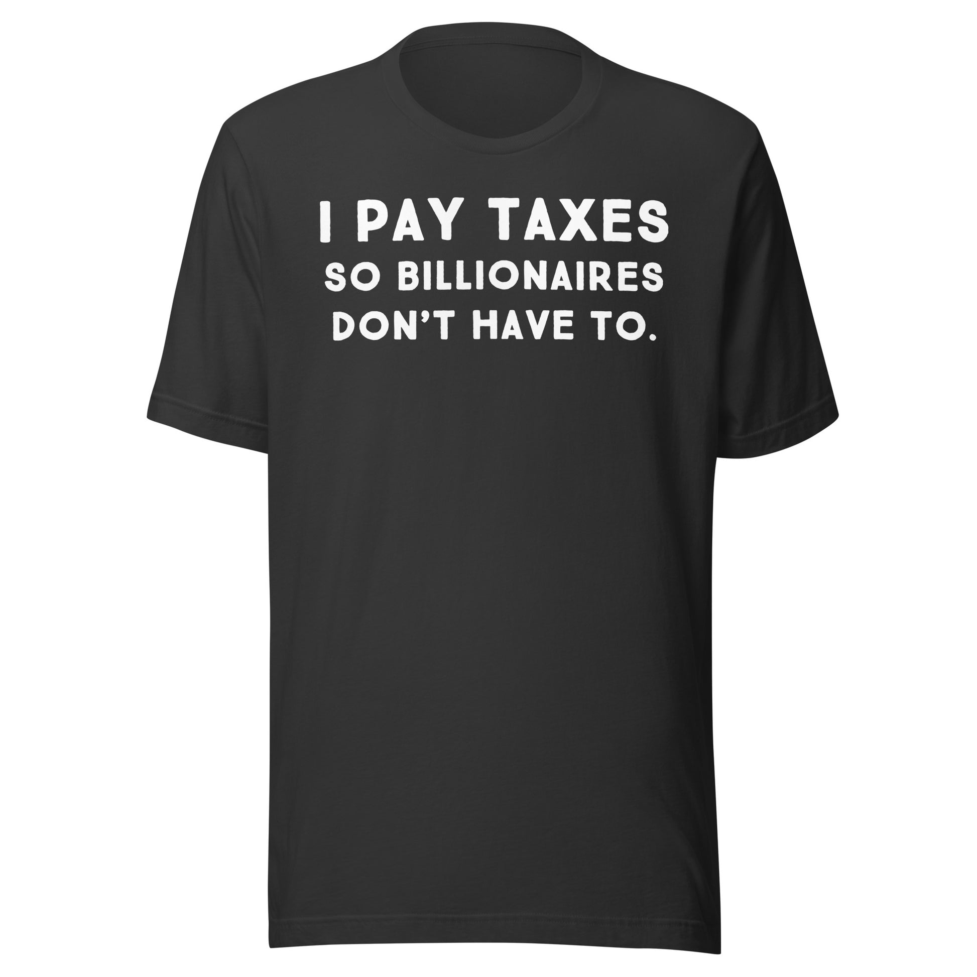 I Pay Taxes So Billionaires Don't Have To Tee - Blurb Shirts