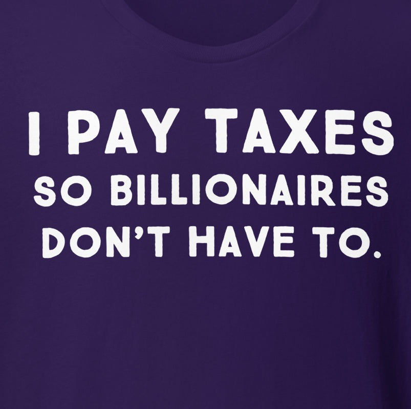 I Pay Taxes So Billionaires Don't Have To Tee - Blurb Shirts