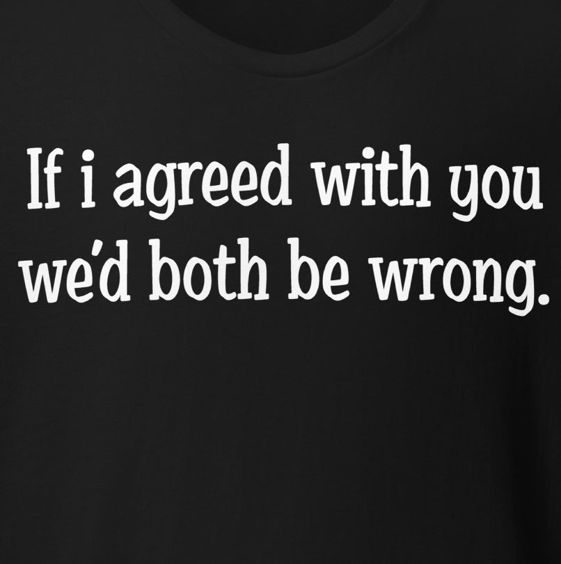 If I agreed With You Tee - Blurb Shirts